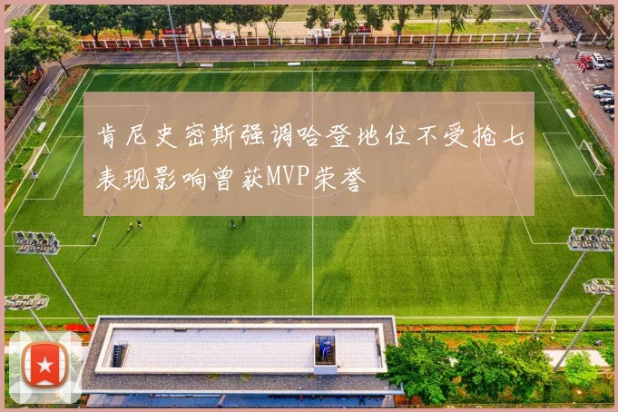 肯尼史密斯强调哈登地位不受抢七表现影响曾获MVP荣誉
