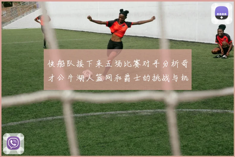 快船队接下来五场比赛对手分析奇才公牛湖人篮网和爵士的挑战与机遇