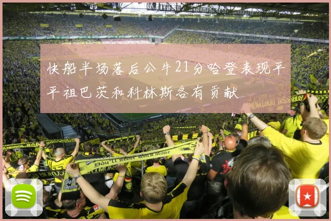快船半场落后公牛21分哈登表现平平祖巴茨和科林斯各有贡献