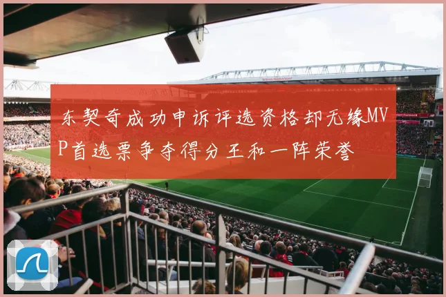 东契奇成功申诉评选资格却无缘MVP首选票争夺得分王和一阵荣誉