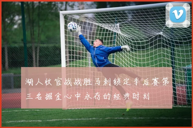 湖人收官战战胜马刺锁定季后赛第三名掘金心中永存的经典时刻